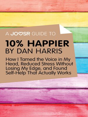 cover image of A Joosr Guide to... 10% Happier by Dan Harris: How I Tamed the Voice in My Head, Reduced Stress Without Losing My Edge, and Found Self-Help That Actually Works